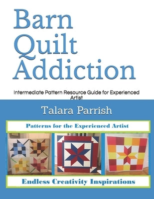 Barn Quilt Addiction: Intermediate Pattern Resource Guide for Experienced Artist by Parrish, Talara