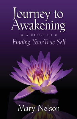 Journey to Awakening: A Guide to Finding Your True Self by Nelson, Mary