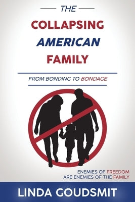 The Collapsing American Family: From Bonding to Bondage by Goudsmit, Linda