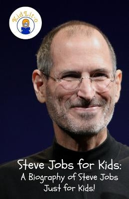 Steve Jobs for Kids: A Biography of Steve Jobs Just for Kids! by Rogers, Sam