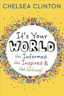 It's Your World: Get Informed, Get Inspired & Get Going! by Clinton, Chelsea