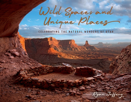 Wild Spaces and Unique Places: Celebrating the Natural Wonders of Utah by Jeffery, Ryan
