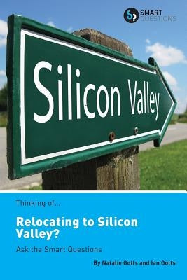 Thinking of... Relocating to Silicon Valley? Ask the Smart Questions by Gotts, Natalie
