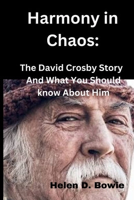 Harmony in Chaos: The David Crosby Story And What You Should know About Him by Bowie, Helen D.