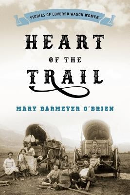 Heart of the Trail: Stories of Covered Wagon Women by O'Brien, Mary Barmeyer