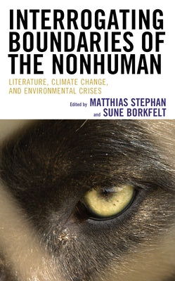 Interrogating Boundaries of the Nonhuman: Literature, Climate Change, and Environmental Crises by Stephan, Matthias