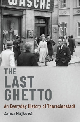 The Last Ghetto: An Everyday History of Theresienstadt by H&#225;jkov&#225;, Anna