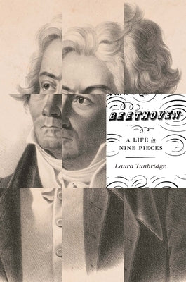 Beethoven: A Life in Nine Pieces by Tunbridge, Laura