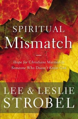 Spiritual Mismatch: Hope for Christians Married to Someone Who Doesn't Know God by Strobel, Lee