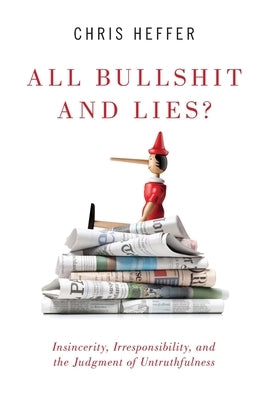 All Bullshit and Lies?: Insincerity, Irresponsibility, and the Judgment of Untruthfulness by Heffer, Chris