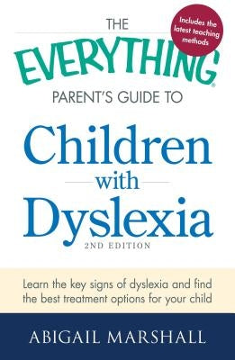 The Everything Parent's Guide to Children with Dyslexia: Learn the Key Signs of Dyslexia and Find the Best Treatment Options for Your Child by Marshall, Abigail