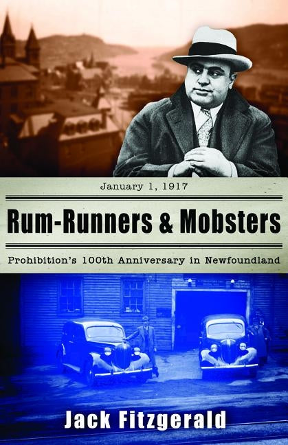Rum-Runners and Mobsters: Prohibition's 100th Anniversary in Newfoundland by Fitzgerald, Jack
