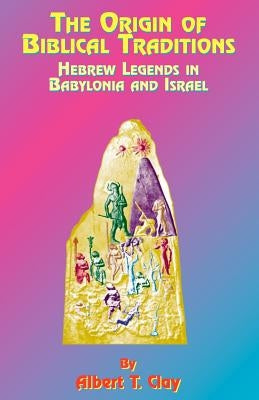 The Origin of Biblical Traditions: Hebrew Legends in Babylonia and Israel by Clay, Albert T.