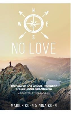 NO LOVE, The Causes and Causal Resolution of Narcissism and Altruism by Kohn, Marion