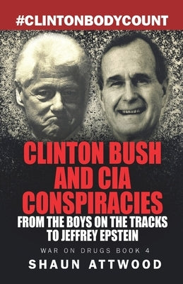 Clinton Bush and CIA Conspiracies: From The Boys on the Tracks to Jeffrey Epstein by Attwood, Shaun