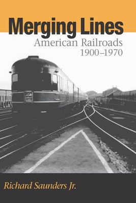 Merging Lines: American Railoads, 1900-1970 by Saunders, Richard