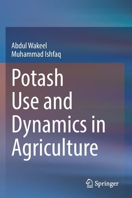 Potash Use and Dynamics in Agriculture by Wakeel, Abdul