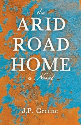 The Arid Road Home by Greene, J. P.