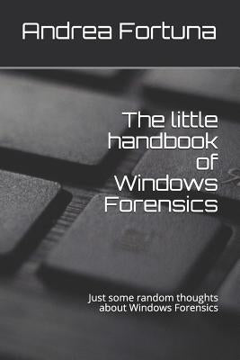 The little handbook of Windows Forensics: Just some random thoughts about Windows Forensics by Fortuna, Andrea