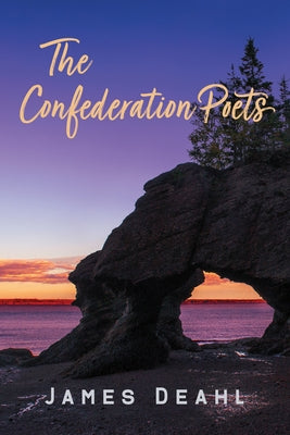 The Confederation Poets: The Founding of a Canadian Poetry, 1880 to the First World War by Deahl, James