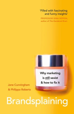 Brandsplaining: Why Marketing Is (Still) Sexist and How to Fix It by Cunningham, Jane