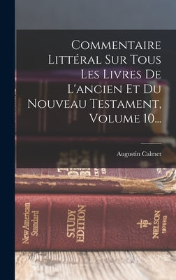 Commentaire Littéral Sur Tous Les Livres De L'ancien Et Du Nouveau Testament, Volume 10... by Calmet, Augustin