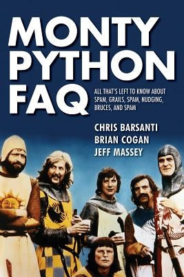 Monty Python FAQ: All That's Left to Know about Spam, Grails, Spam, Nudging, Bruces and Spam by Cogan, Brian