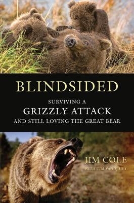 Blindsided: Surviving a Grizzly Attack and Still Loving the Great Bear by Cole, Jim