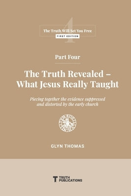 Part Four: The Truth Revealed - What Jesus Really Taught by Thomas, Glyn