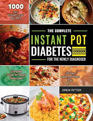 The Complete Instant Pot Diabetes Cookbook for the Newly Diagnosed: 1000-Day Effortless Recipes Complete Guide for Newly Diagnosed 28-Day Balanced Mea by Ritter, Drew