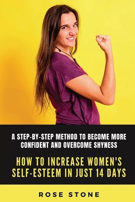 How to Increase Women's Self-Esteem in Just 14 Days: A step-by-step method to become more confident and overcome shyness by Stone, Rose