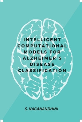 Intelligent Computational Models for Alzheimer's Disease Classification by Naganandhini, S.