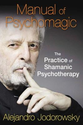 Manual of Psychomagic: The Practice of Shamanic Psychotherapy by Jodorowsky, Alejandro