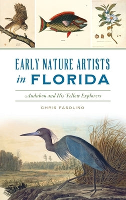 Early Nature Artists in Florida: Audubon and His Fellow Explorers by Fasolino, Chris
