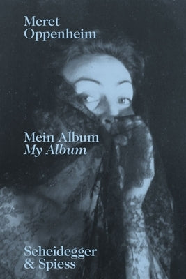 Meret Oppenheim--My Album: The Autobiographical Album "From Childhood Till 1943" and a Handwritten Biography by Wenger, Lisa