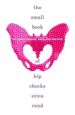 The Small Book of Hip Checks: On Queer Gender, Race, and Writing by Rand, Erica