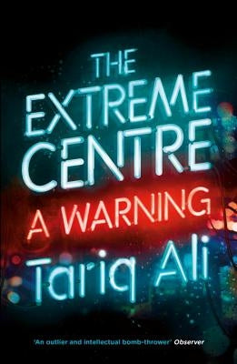 The Extreme Centre: A Warning by Ali, Tariq