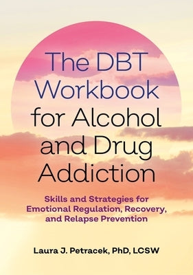 The Dbt Workbook for Alcohol and Drug Addiction: Skills and Strategies for Emotional Regulation, Recovery, and Relapse Prevention by Petracek, Laura J.