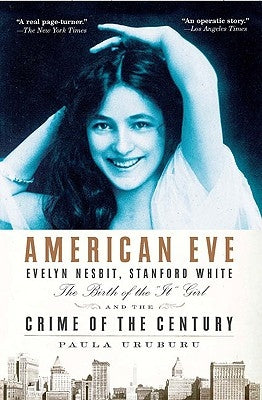 American Eve: Evelyn Nesbit, Stanford White, the Birth of the It Girl and the Crime of the Century by Uruburu, Paula