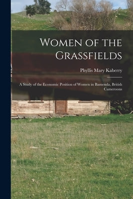Women of the Grassfields; a Study of the Economic Position of Women in Bamenda, British Cameroons by Kaberry, Phyllis Mary 1910-