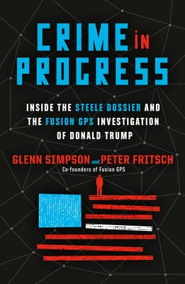 Crime in Progress: Inside the Steele Dossier and the Fusion GPS Investigation of Donald Trump by Simpson, Glenn