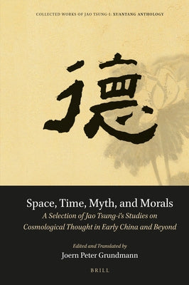 Space, Time, Myth, and Morals: A Selection of Jao Tsung-I's Studies on Cosmological Thought in Early China and Beyond by Jao, Tsung-I