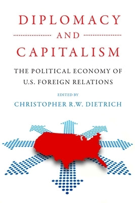 Diplomacy and Capitalism: The Political Economy of U.S. Foreign Relations by Dietrich, Christopher R. W.