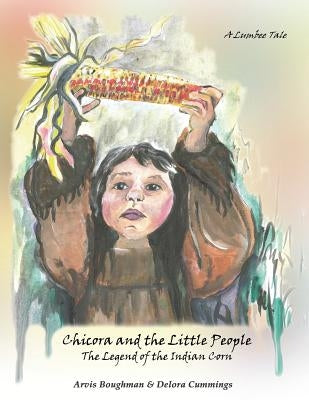 Chicora and the Little People: The Legend of the Indian Corn by Boughman, Arvis