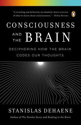 Consciousness and the Brain: Deciphering How the Brain Codes Our Thoughts by Dehaene, Stanislas