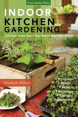 Indoor Kitchen Gardening: Turn Your Home Into a Year-Round Vegetable Garden - Microgreens - Sprouts - Herbs - Mushrooms - Tomatoes, Peppers & Mo by Millard, Elizabeth