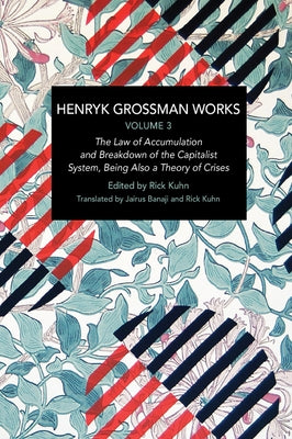 Henryk Grossman Works, Volume 3: The Law of Accumulation and Breakdown of the Capitalist System, Being Also a Theory of Crises by Grossman, Henryk