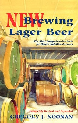 New Brewing Lager Beer: The Most Comprehensive Book for Home and Microbrewers by Noonan, Gregory J.