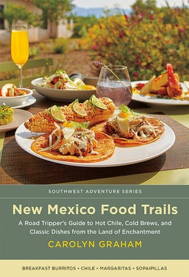 New Mexico Food Trails: A Road Tripper's Guide to Hot Chile, Cold Brews, and Classic Dishes from the Land of Enchantment by Graham, Carolyn