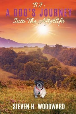 BJ: A Dog's Journey Into The Afterlife by Woodward, Steven H.